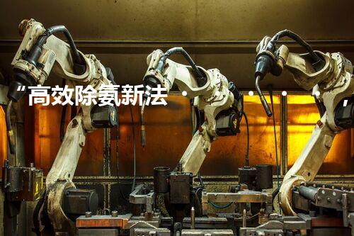 “高效除氨新法，破解氨氮廢水超標(biāo)難題”